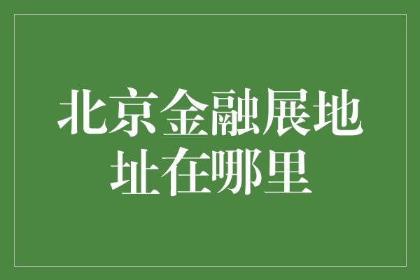 北京金融展地址在哪里