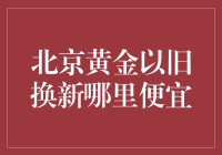 北京黄金以旧换新，哪里更划算？