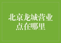 北京龙城营业点在哪里？不要问我，我就是个地图导航的搬运工！