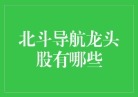 北斗导航龙头股大揭秘：谁是导航界的北斗星？