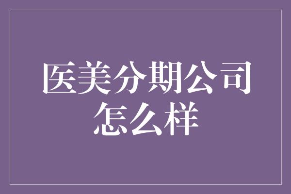 医美分期公司怎么样