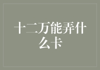 十二万能办理哪些信用卡？专家建议与策略