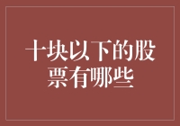 十块以下的股票有哪些？——探寻低价股的潜在机遇