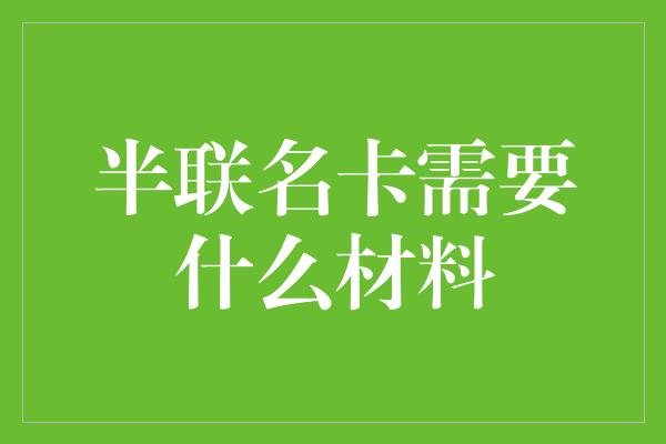 半联名卡需要什么材料