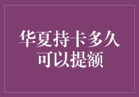 华夏信用卡提额攻略：持卡多长时间能提额？