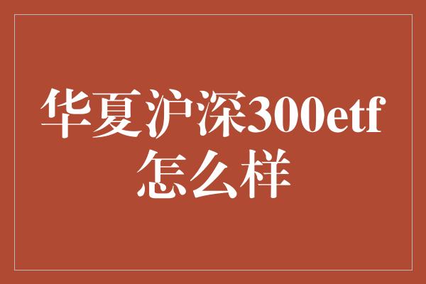 华夏沪深300etf怎么样