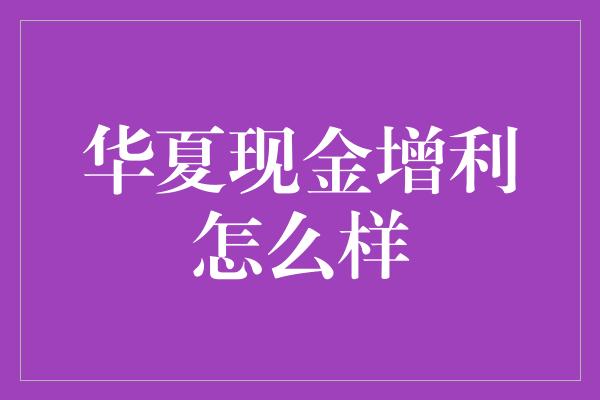 华夏现金增利怎么样