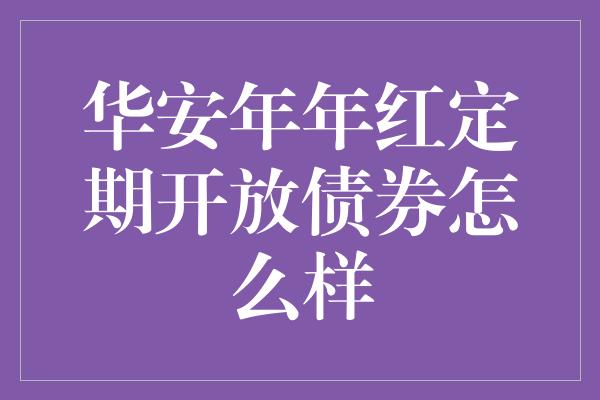 华安年年红定期开放债券怎么样