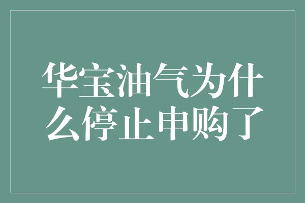 华宝油气为什么停止申购了