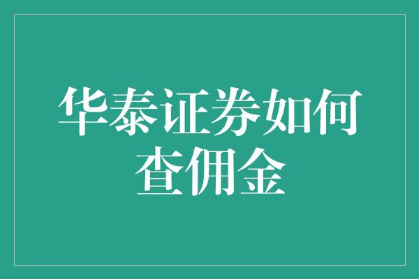 华泰证券如何查佣金