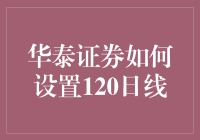 华泰证券用户指南：如何设置120日线进行技术分析