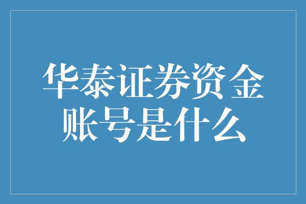 华泰证券资金账号是什么