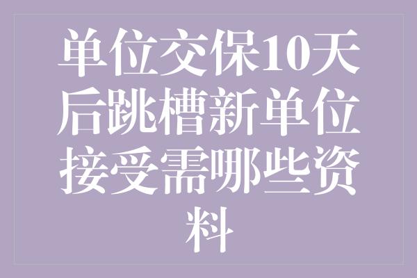 单位交保10天后跳槽新单位接受需哪些资料