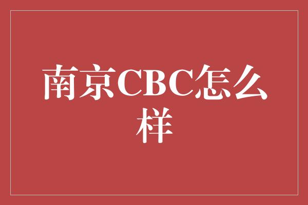 南京CBC怎么样