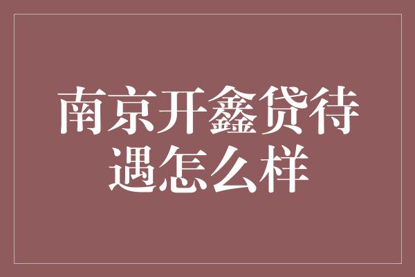 南京开鑫贷待遇怎么样