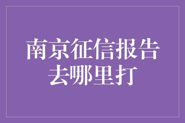 南京征信报告去哪里打