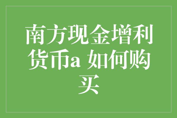 南方现金增利货币a 如何购买