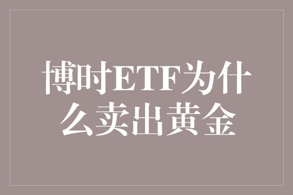 博时ETF为什么卖出黄金