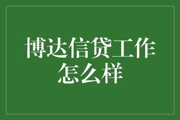 博达信贷工作怎么样