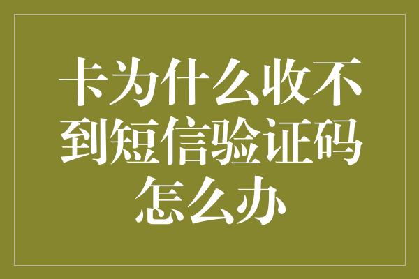 卡为什么收不到短信验证码怎么办