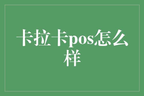 卡拉卡pos怎么样