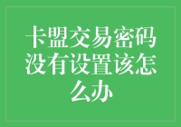 卡盟交易密码忘记设置？别急，我们来拯救你的钱包！