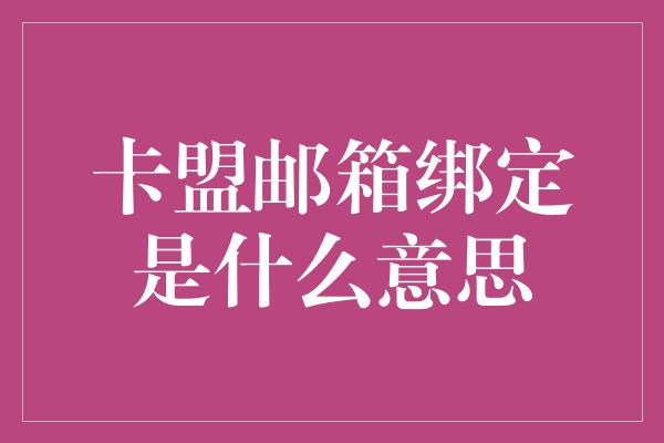 卡盟邮箱绑定是什么意思