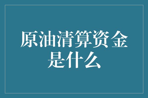 原油清算资金是什么