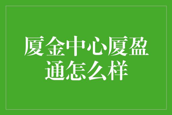 厦金中心厦盈通怎么样