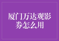 厦门万达观影券的激活与观影攻略解析