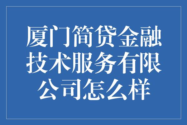 厦门简贷金融技术服务有限公司怎么样