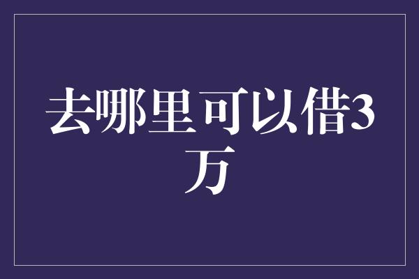 去哪里可以借3万