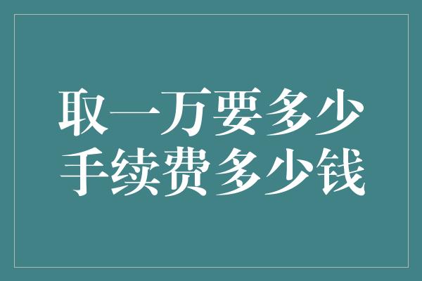 取一万要多少手续费多少钱