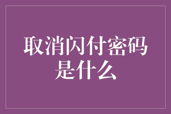 取消闪付密码是什么