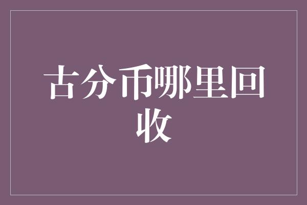 古分币哪里回收