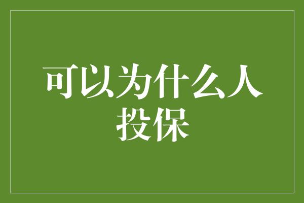 可以为什么人投保