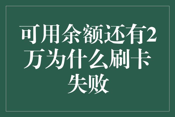 可用余额还有2万为什么刷卡失败