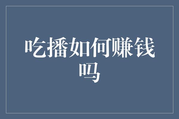 吃播如何赚钱吗