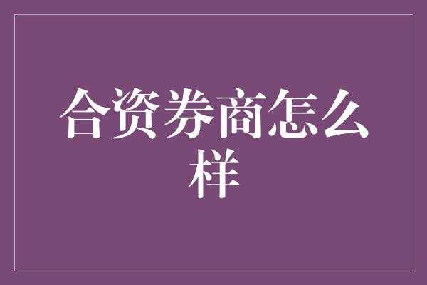 合资券商怎么样