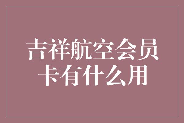 吉祥航空会员卡有什么用