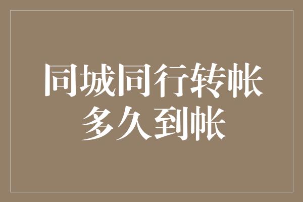 同城同行转帐多久到帐