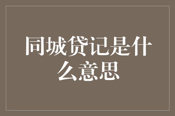 同城贷记是什么意思