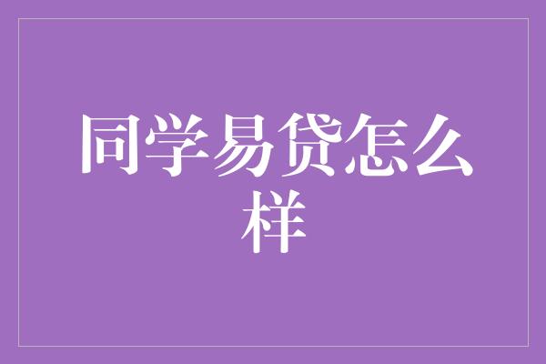 同学易贷怎么样