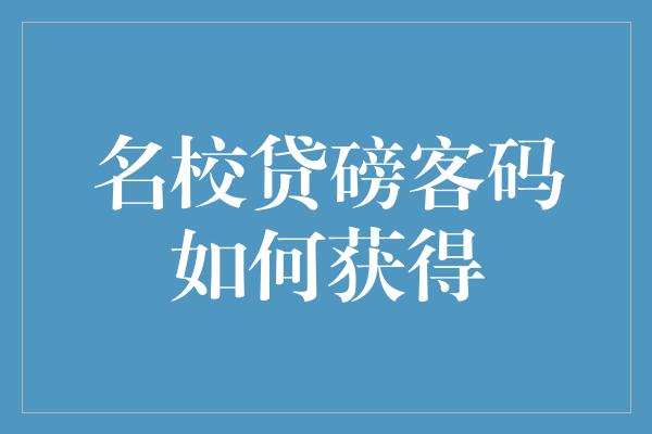 名校贷磅客码如何获得