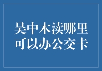 吴中木渎公交卡办理指南：便捷出行从这里开始