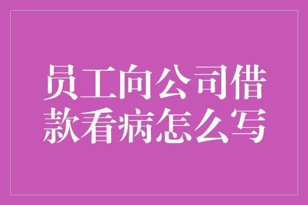 员工向公司借款看病怎么写