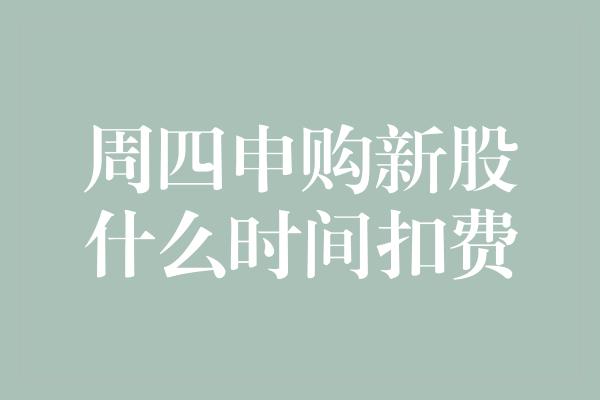 周四申购新股什么时间扣费