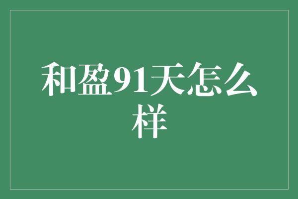 和盈91天怎么样