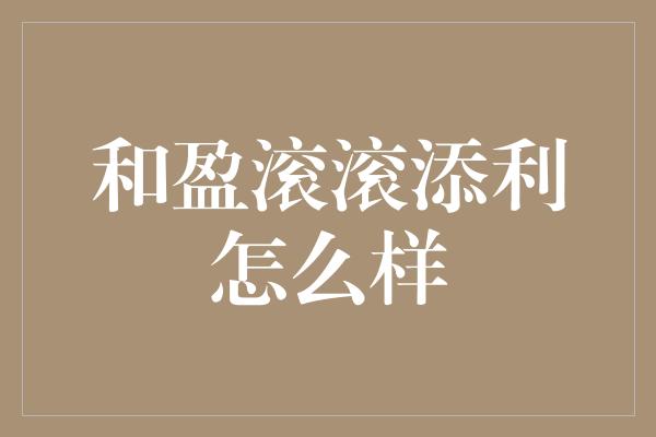 和盈滚滚添利怎么样