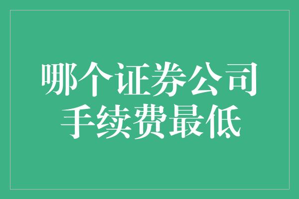 哪个证券公司手续费最低